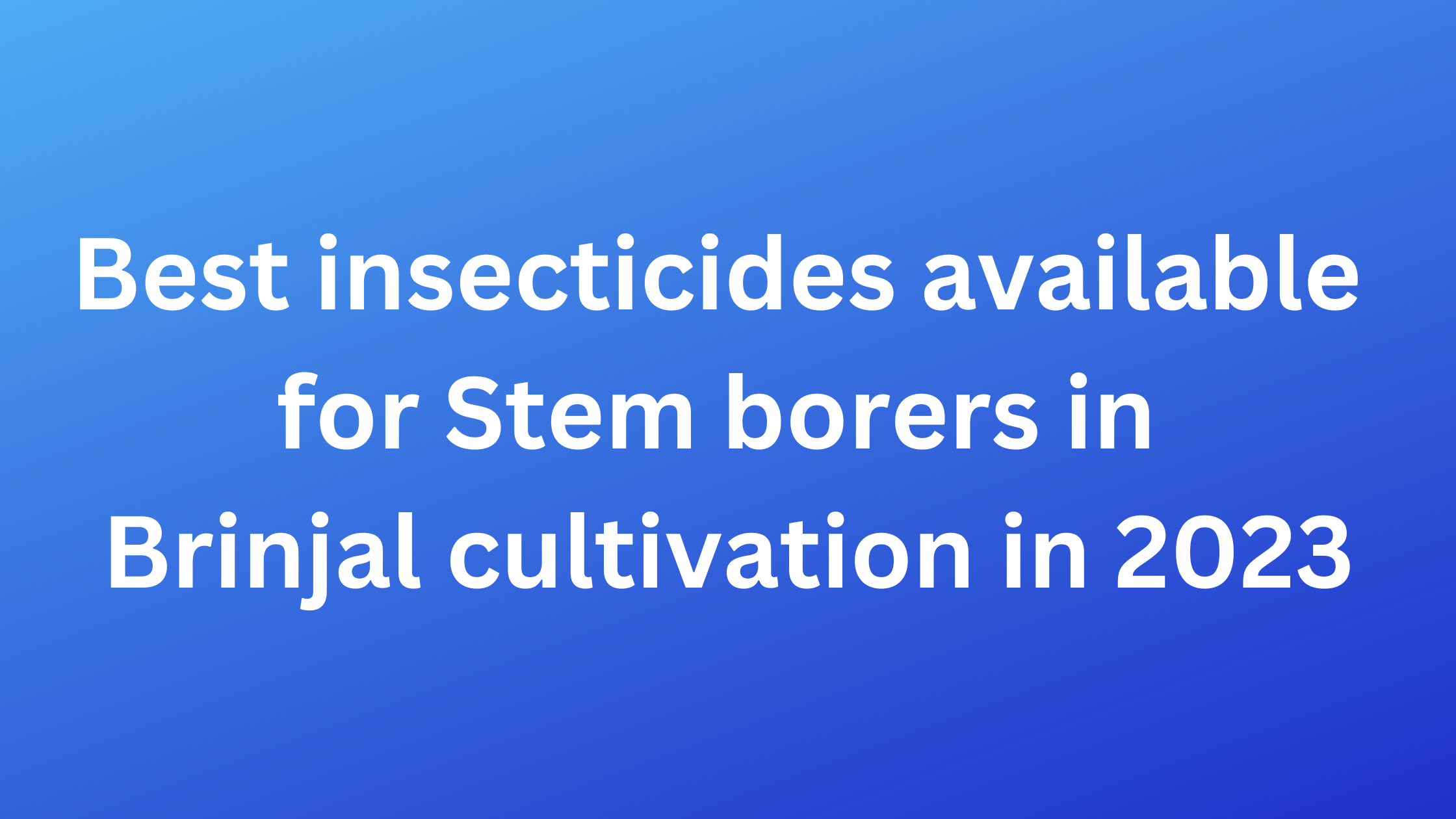 Best insecticides available for Stem borers in Brinjal cultivation in 2023